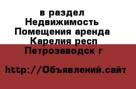  в раздел : Недвижимость » Помещения аренда . Карелия респ.,Петрозаводск г.